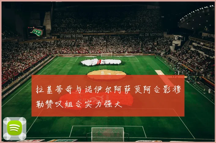 拉基蒂奇与诺伊尔阿萨莫阿合影穆勒赞叹组合实力强大