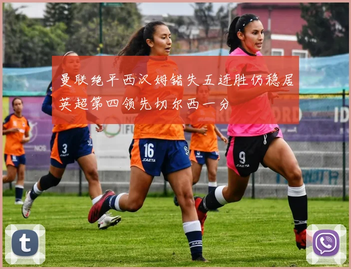 曼联绝平西汉姆错失五连胜仍稳居英超第四领先切尔西一分
