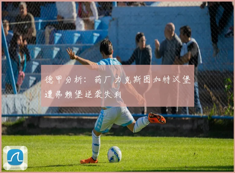 德甲分析：药厂力克斯图加特汉堡遭弗赖堡逆袭失利
