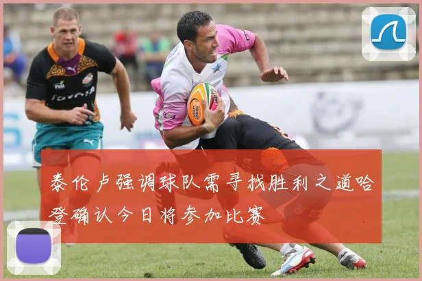 泰伦卢强调球队需寻找胜利之道哈登确认今日将参加比赛