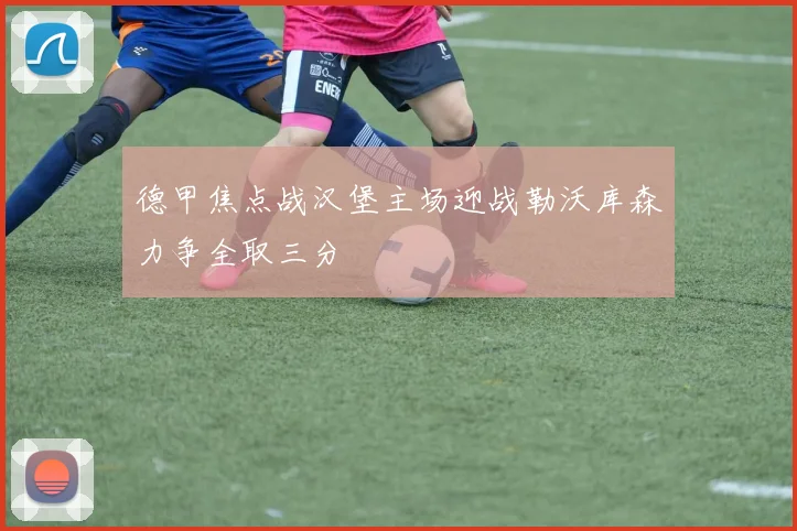德甲焦点战汉堡主场迎战勒沃库森力争全取三分