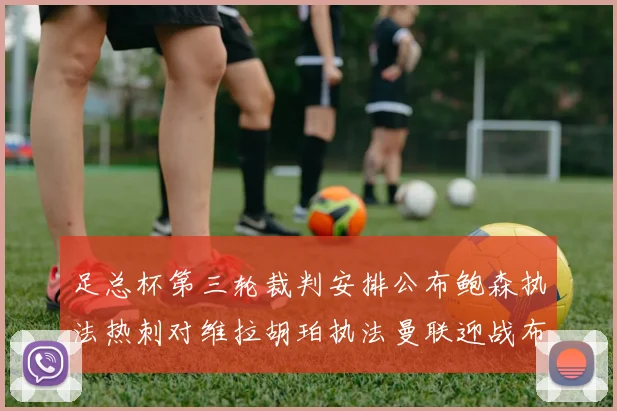 足总杯第三轮裁判安排公布鲍森执法热刺对维拉胡珀执法曼联迎战布莱顿