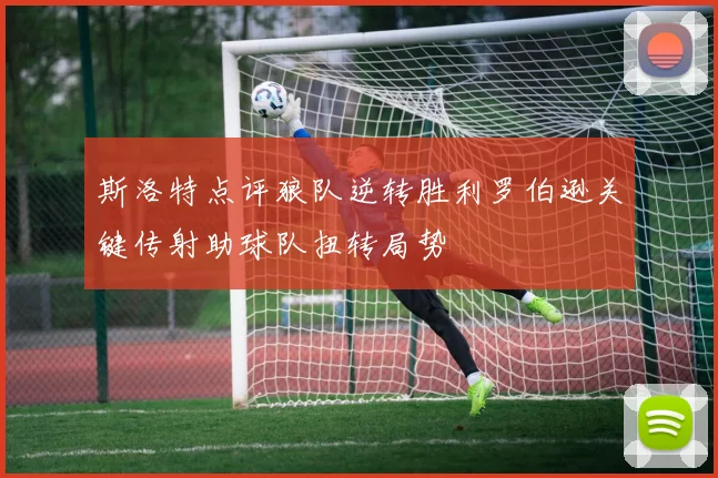 斯洛特点评狼队逆转胜利罗伯逊关键传射助球队扭转局势