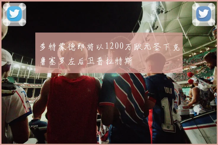 多特蒙德即将以1200万欧元签下克鲁塞罗左后卫普拉特斯