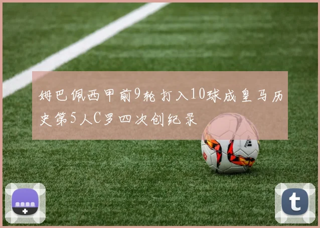 姆巴佩西甲前9轮打入10球成皇马历史第5人C罗四次创纪录