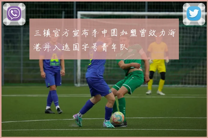 三镇官方宣布李申圆加盟曾效力海港并入选国字号青年队