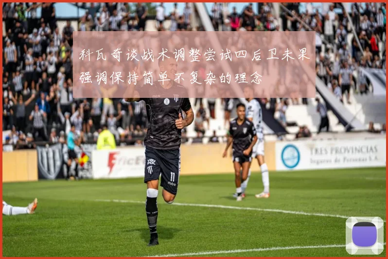 科瓦奇谈战术调整尝试四后卫未果强调保持简单不复杂的理念