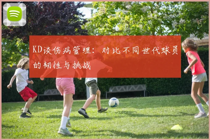 KD谈伤病管理：对比不同世代球员的韧性与挑战