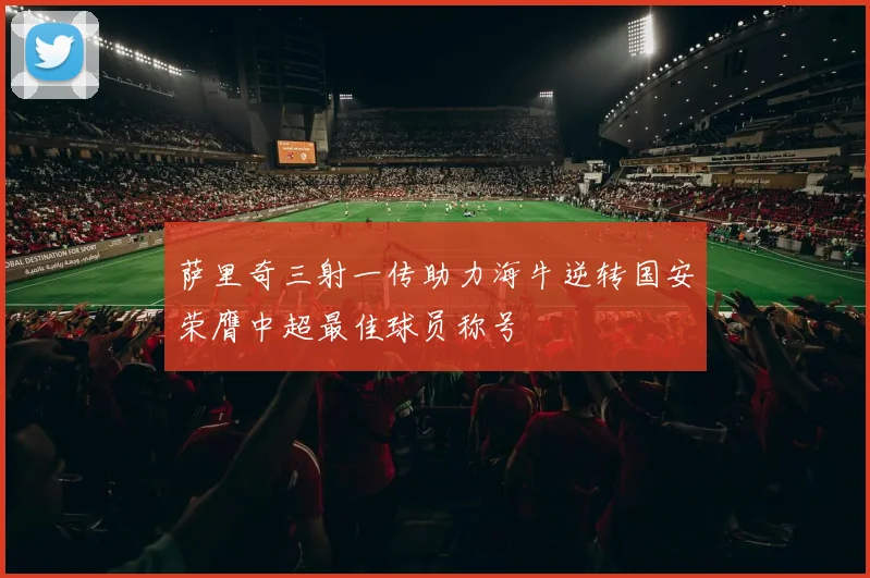 萨里奇三射一传助力海牛逆转国安荣膺中超最佳球员称号
