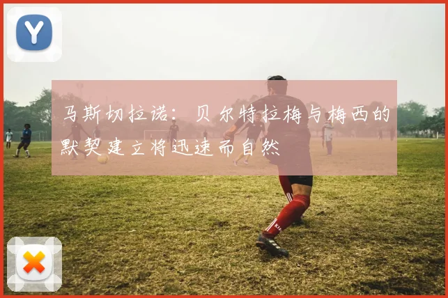 马斯切拉诺：贝尔特拉梅与梅西的默契建立将迅速而自然