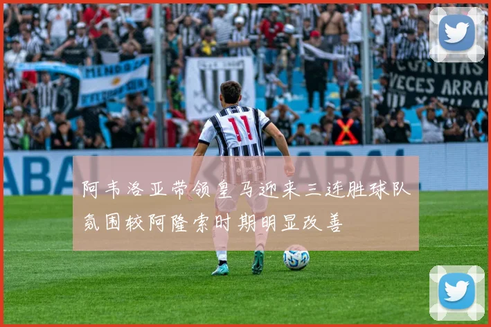 阿韦洛亚带领皇马迎来三连胜球队氛围较阿隆索时期明显改善