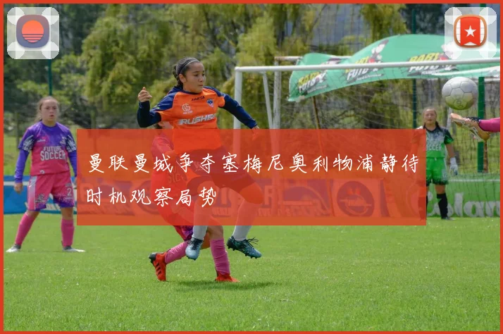 曼联曼城争夺塞梅尼奥利物浦静待时机观察局势