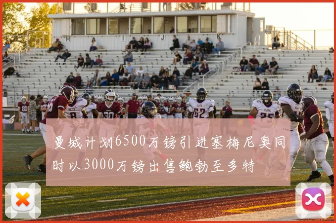 曼城计划6500万镑引进塞梅尼奥同时以3000万镑出售鲍勃至多特