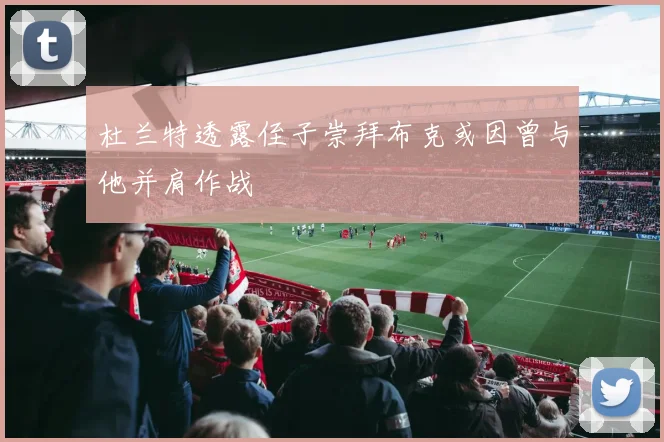 杜兰特透露侄子崇拜布克或因曾与他并肩作战
